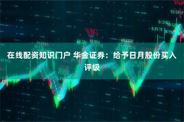 在线配资知识门户 华金证券：给予日月股份买入评级