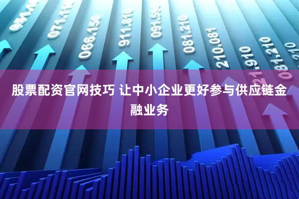 股票配资官网技巧 让中小企业更好参与供应链金融业务