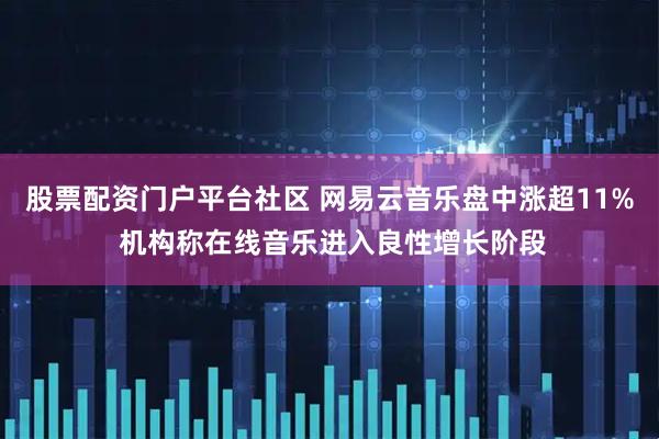 股票配资门户平台社区 网易云音乐盘中涨超11% 机构称在线音乐进入良性增长阶段