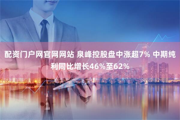 配资门户网官网网站 泉峰控股盘中涨超7% 中期纯利同比增长46%至62%